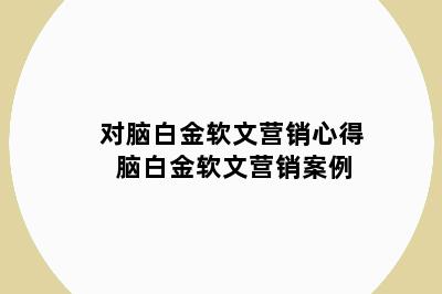 对脑白金软文营销心得 脑白金软文营销案例